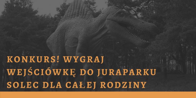 KONKURS: WYGRAJ WEJŚCIÓWKĘ DO JURAPARKU!