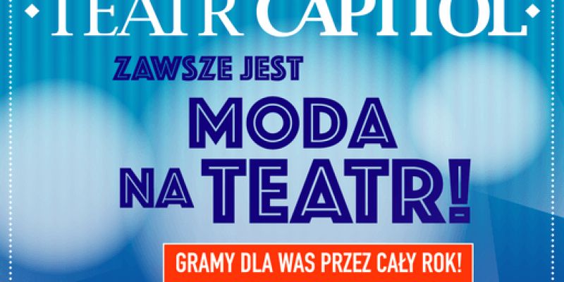 Zawsze jest MODA NA TEATR czyli Teatr Capitol dla wszystkich i dla każdego